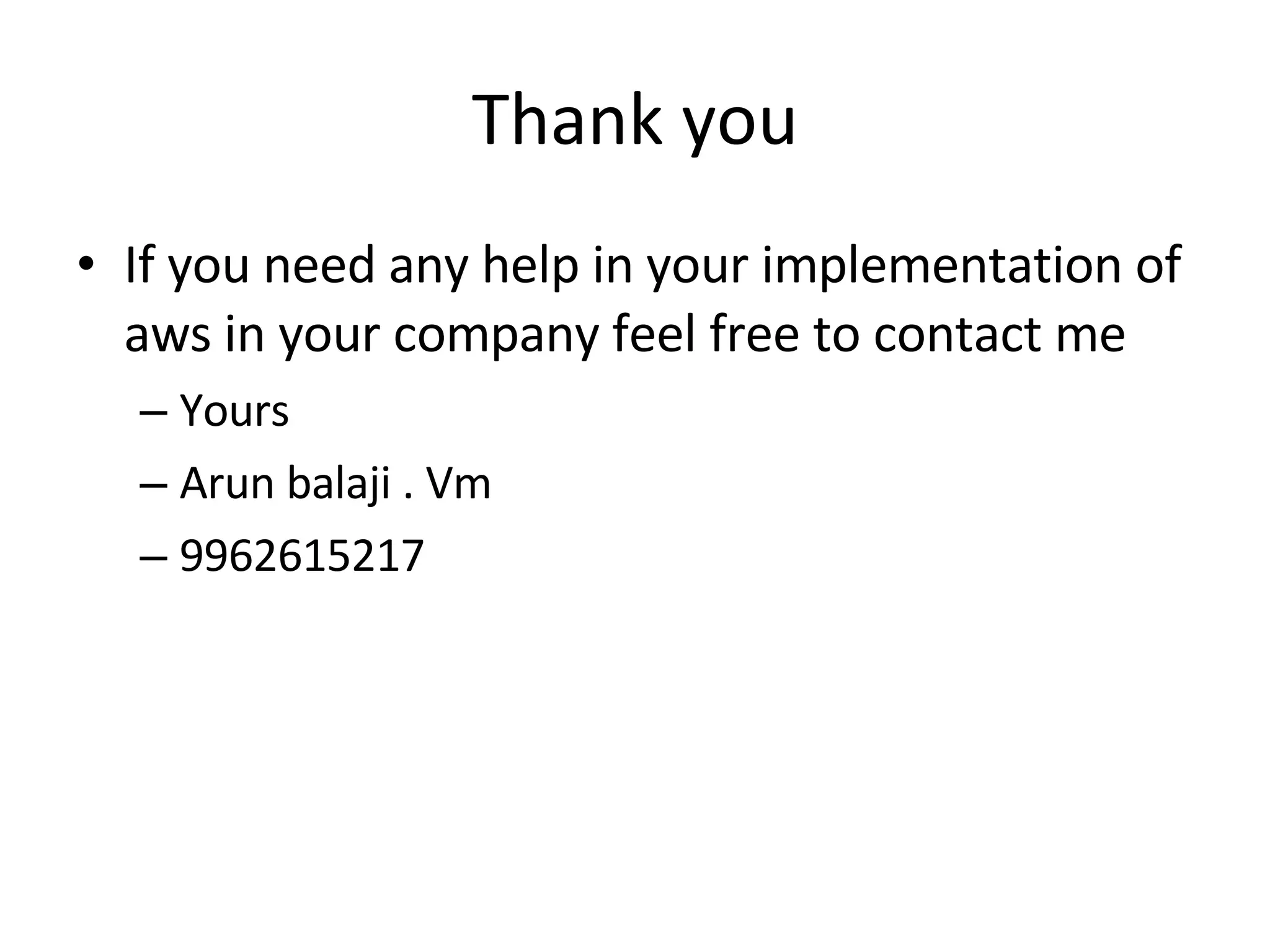 Thank you If you need any help in your implementation of aws in your company feel free to contact me Yours  Arun balaji . Vm 9962615217 