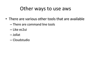Other ways to use aws <ul><li>There are various other tools that are available </li></ul><ul><ul><li>There are command lin...