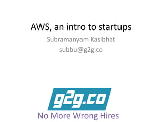 AWS, an intro to startups
Subramanyam Kasibhat
subbu@g2g.co
No More Wrong Hires
 