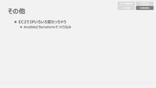 その他
l EC2でIPいろいろ変わっちゃう
l AnsibleとTerraformでつくり込み
クラスタ構成配置
Producer
Consumer
トピック設計 その他の細々
 