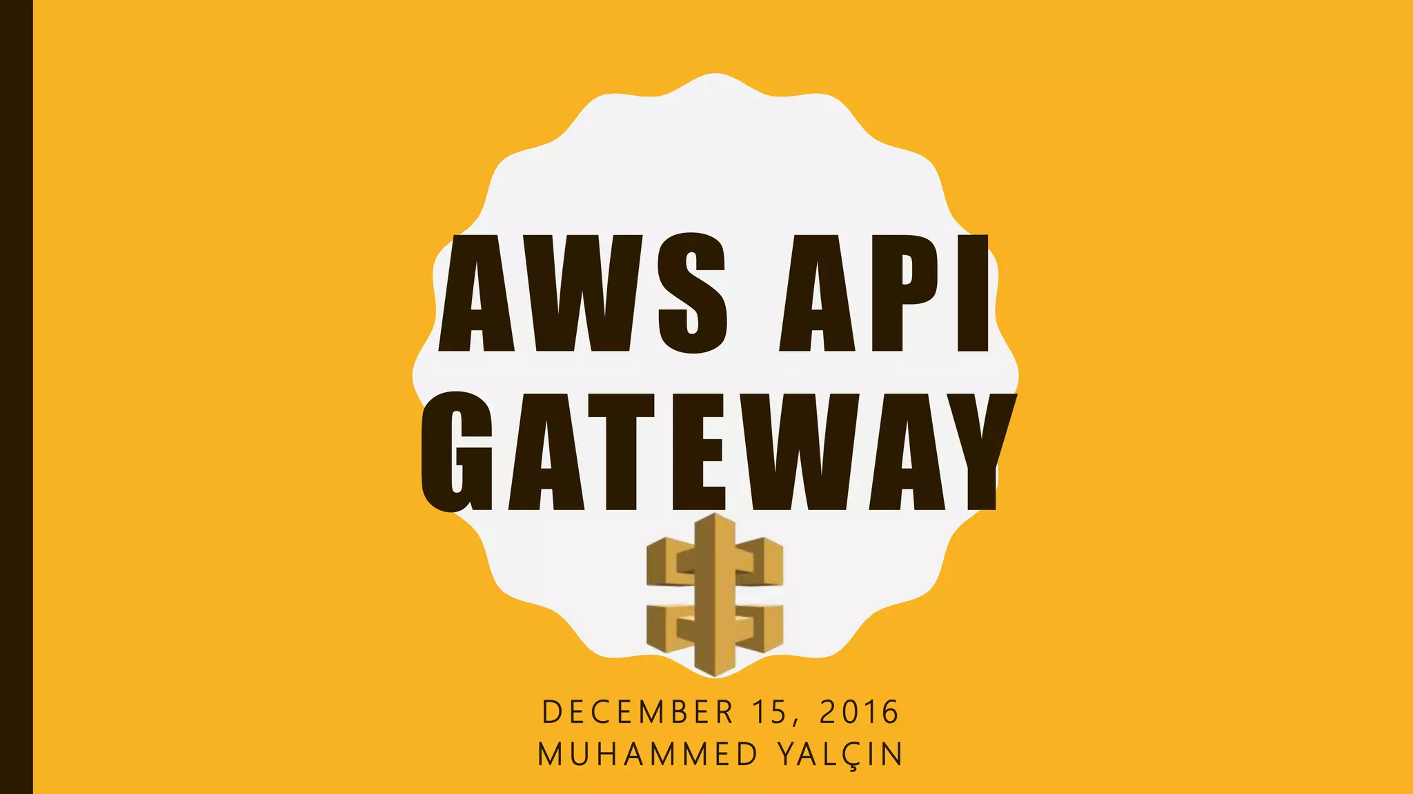 AWS API GATEWAY D E C E M B E R 1 5 , 2 0 1 6 M U H A M M E D YA L Ç I N 
