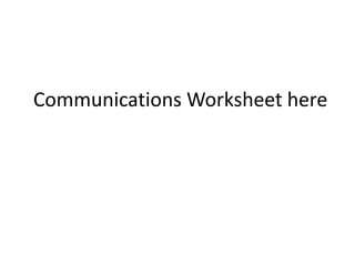 Communications Worksheet here
 