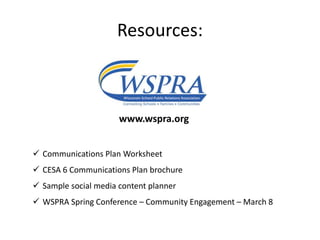 Resources:
www.wspra.org
 Communications Plan Worksheet
 CESA 6 Communications Plan brochure
 Sample social media content planner
 WSPRA Spring Conference – Community Engagement – March 8
 
