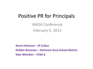 Positive PR for Principals
AWSA Conference
February 5, 2012
Kevin Hickman – JP Cullen
Debbie Brewster – DeForest Area School District
Kate Winckler – CESA 6
 