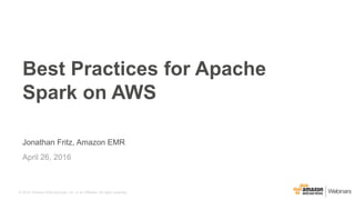© 2016, Amazon Web Services, Inc. or its Affiliates. All rights reserved.
Jonathan Fritz, Amazon EMR
April 26, 2016
Best Practices for Apache
Spark on AWS
 