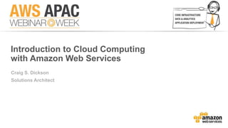 Introduction to Cloud Computing 
with Amazon Web Services 
Craig S. Dickson 
Solutions Architect 
 