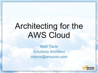 Architecting for the AWS Cloud Matt Tavis Solutions Architect [email_address] 