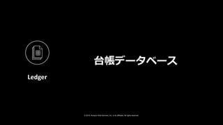 © 2019, Amazon Web Services, Inc. or its affiliates. All rights reserved.
台帳データベース
Ledger
 