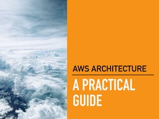 A PRACTICAL
GUIDE
AWS ARCHITECTURE
 