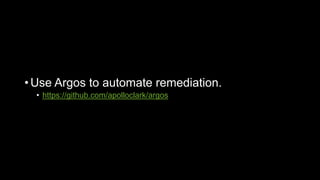 • Use Argos to automate remediation.
• https://github.com/apolloclark/argos
 