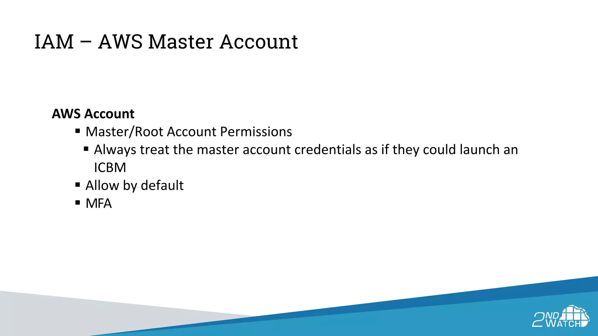 IAM – AWS Master Account
AWS Account
 Master/Root Account Permissions
 Always treat the master account credentials as if they could launch an
ICBM
 Allow by default
 MFA
 