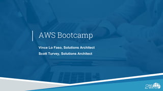 AWS Bootcamp
Vince Lo Faso, Solutions Architect
Scott Turvey, Solutions Architect
 