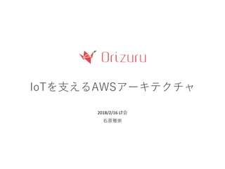 IoTを支えるAWSアーキテクチャ
2018/2/16 LT会
石原雅崇
 