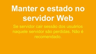 Ideal é criar
aplicações stateless
 