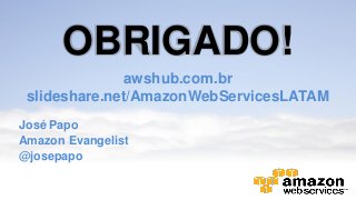 OBRIGADO!
awshub.com.br
slideshare.net/AmazonWebServicesLATAM
José Papo
Amazon Evangelist
@josepapo
 