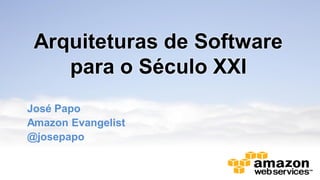 Arquiteturas de Software
para o Século XXI
José Papo
Amazon Evangelist
@josepapo
 
