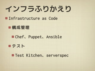 インフラふりかえり
Infrastructure as Code
構成管理
Chef、Puppet、Ansible
テスト
Test Kitchen、serverspec
 
