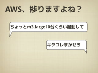 AWS、捗りますよね？
ちょっとm3.large10台くらい起動して
キタコレまかせろ
 