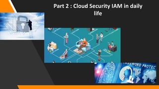 Part 2 : Cloud Security IAM in daily
life
 