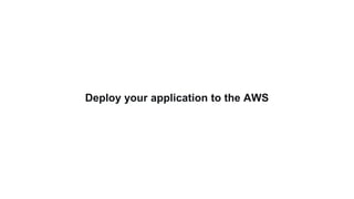 Deploy your application to the AWS
 