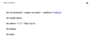 Deploy your application
eb init shortener --region eu-west-1 --platform "node.js"
eb create demo
eb setenv HOST=http://ya.ls/
eb deploy
eb open
 