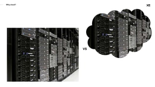 Why cloud?
VS
 