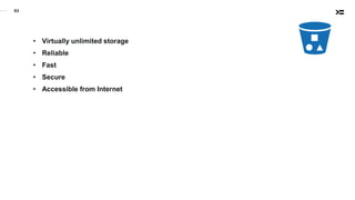 S3
• Virtually unlimited storage
• Reliable
• Fast
• Secure
• Accessible from Internet
 
