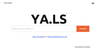Today’s agenda
YA.LS
* yet another link shortener
*
http://ya.ls/dx9 ↣ http://buildstuff.com.ua/
 
