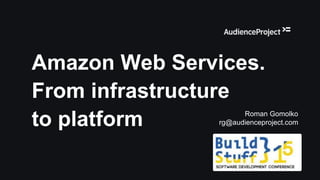 Amazon Web Services.
From infrastructure
to platform Roman Gomolko
rg@audienceproject.com
 
