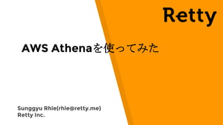 Sunggyu Rhie(rhie@retty.me)
Retty Inc.
AWS Athenaを使ってみた
 