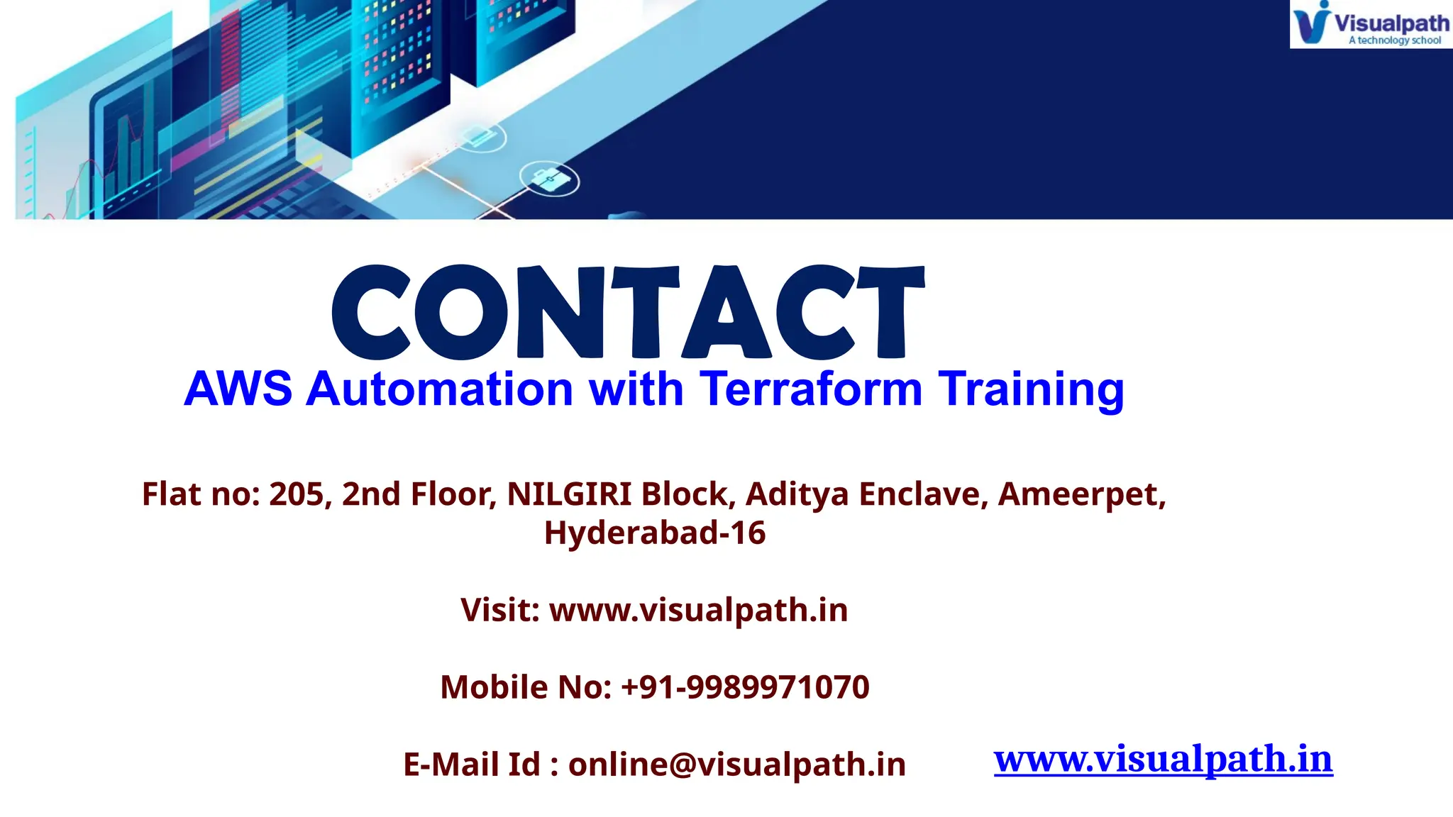 www.visualpath.in
CONTACT
AWS Automation with Terraform Training
Flat no: 205, 2nd Floor, NILGIRI Block, Aditya Enclave, Ameerpet,
Hyderabad-16
Visit: www.visualpath.in
Mobile No: +91-9989971070
E-Mail Id : online@visualpath.in
 