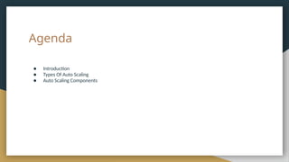 Agenda
● Introduction
● Types Of Auto Scaling
● Auto Scaling Components
 