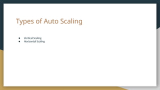 Types of Auto Scaling
● Vertical Scaling
● Horizontal Scaling
 