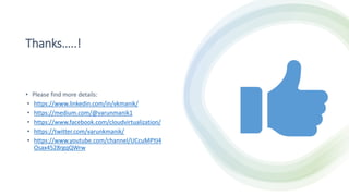 Thanks…..!
• Please find more details:
• https://www.linkedin.com/in/vkmanik/
• https://medium.com/@varunmanik1
• https://www.facebook.com/cloudvirtualization/
• https://twitter.com/varunkmanik/
• https://www.youtube.com/channel/UCcuMPYJ4
Osax4528rgqQWrw
 