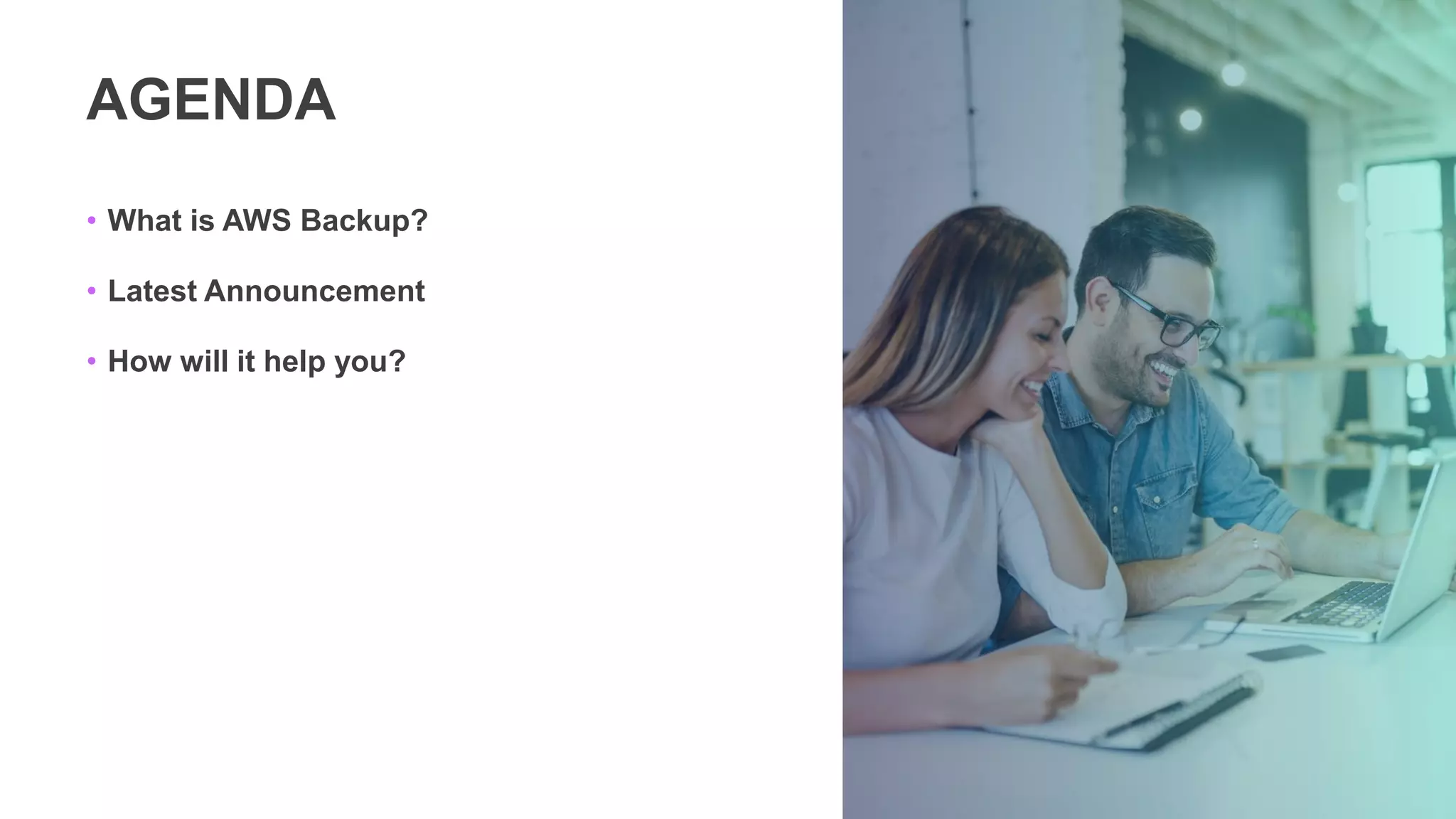 AGENDA
• What is AWS Backup?
• Latest Announcement
• How will it help you?
 