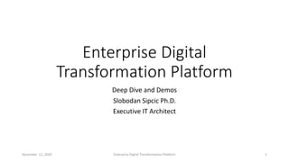 Enterprise Digital
Transformation Platform
Deep Dive and Demos
Slobodan Sipcic Ph.D.
Executive IT Architect
December 12, 2020 Enterprise Digital Transformation Platform 1
 