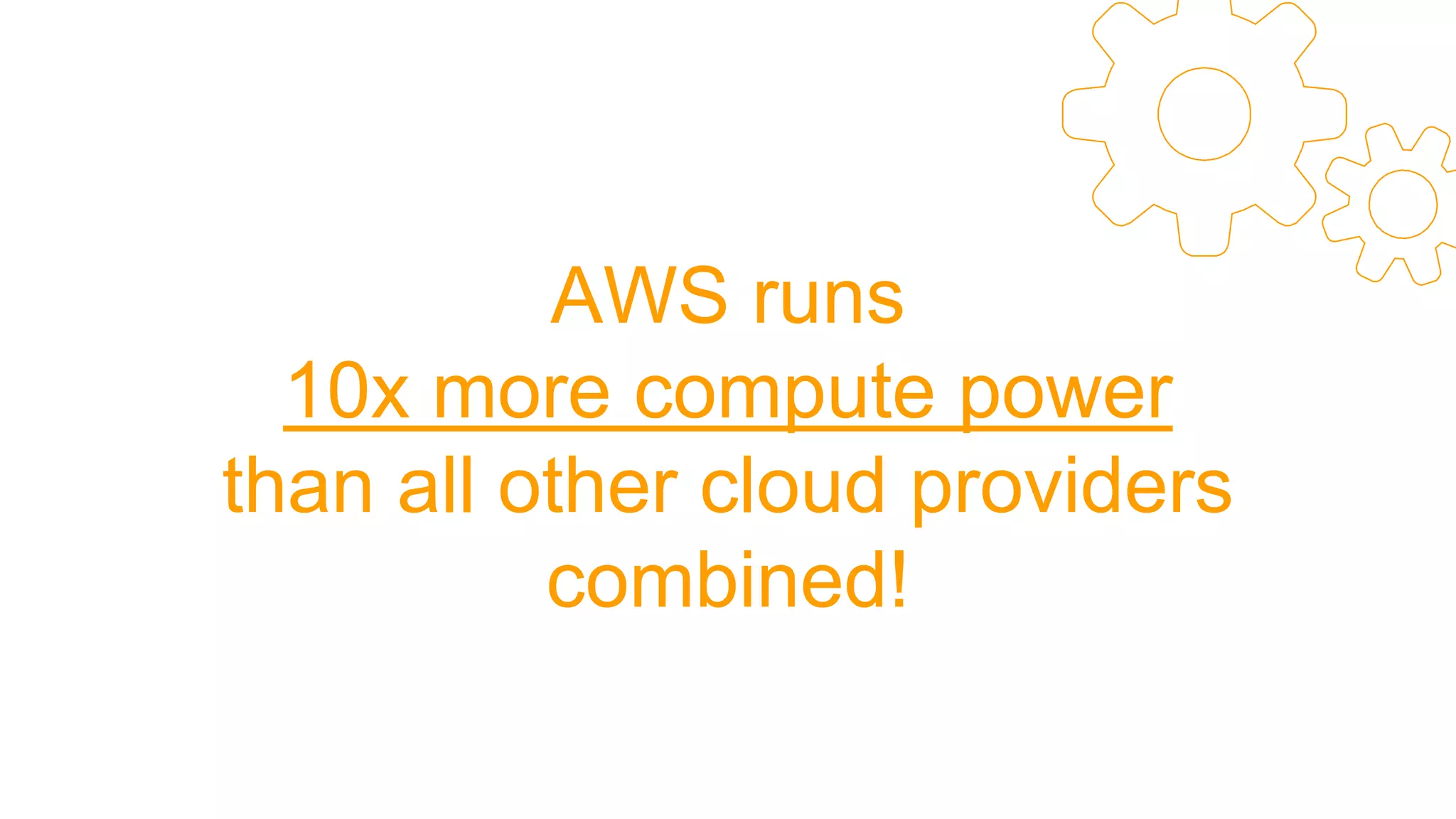 AWS runs
10x more compute power
than all other cloud providers
combined!
 