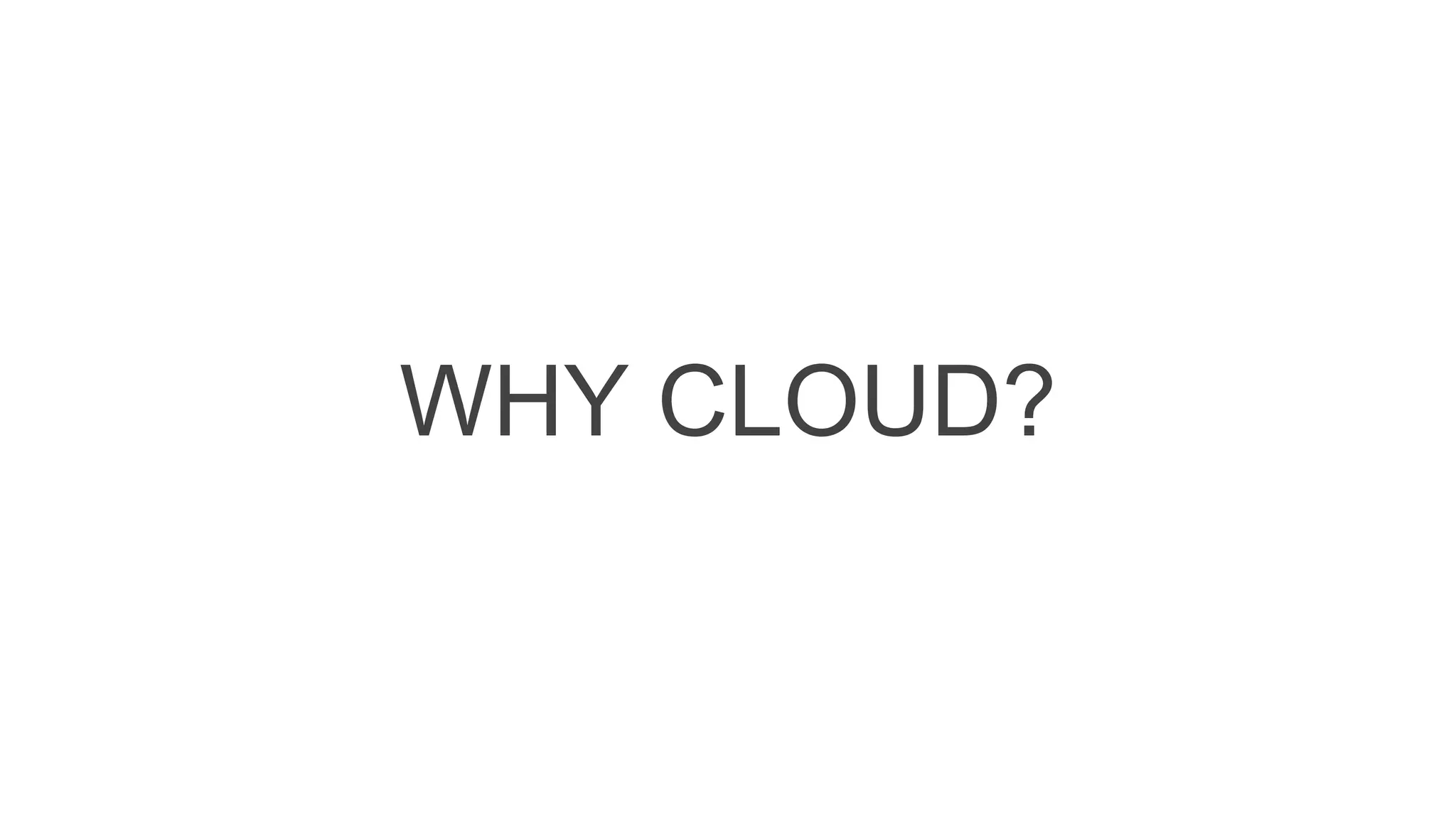 WHY CLOUD?
 