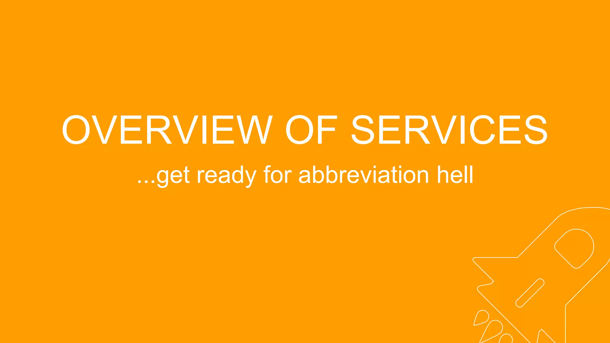 OVERVIEW OF SERVICES
...get ready for abbreviation hell
 