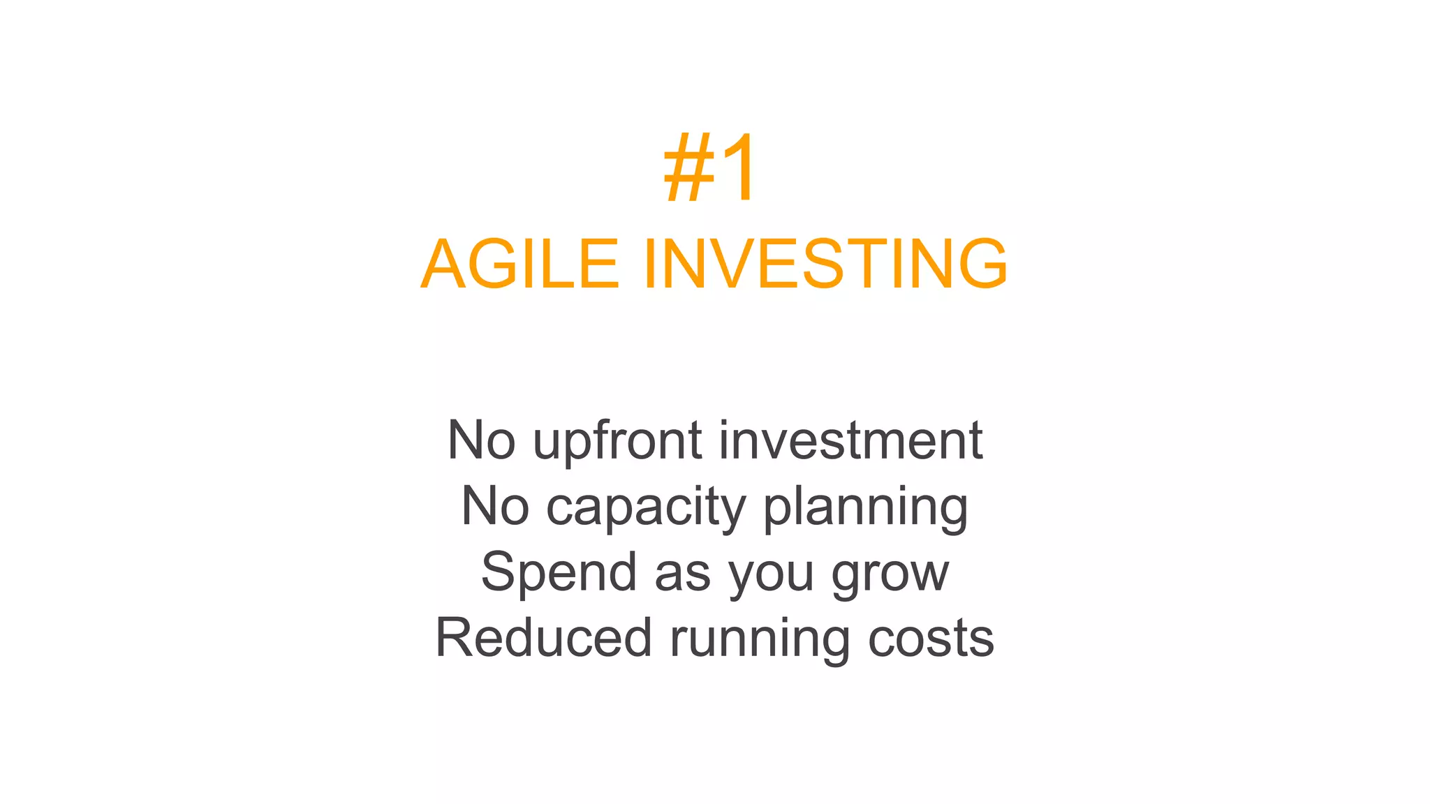 #1
AGILE INVESTING
No upfront investment
No capacity planning
Spend as you grow
Reduced running costs
 