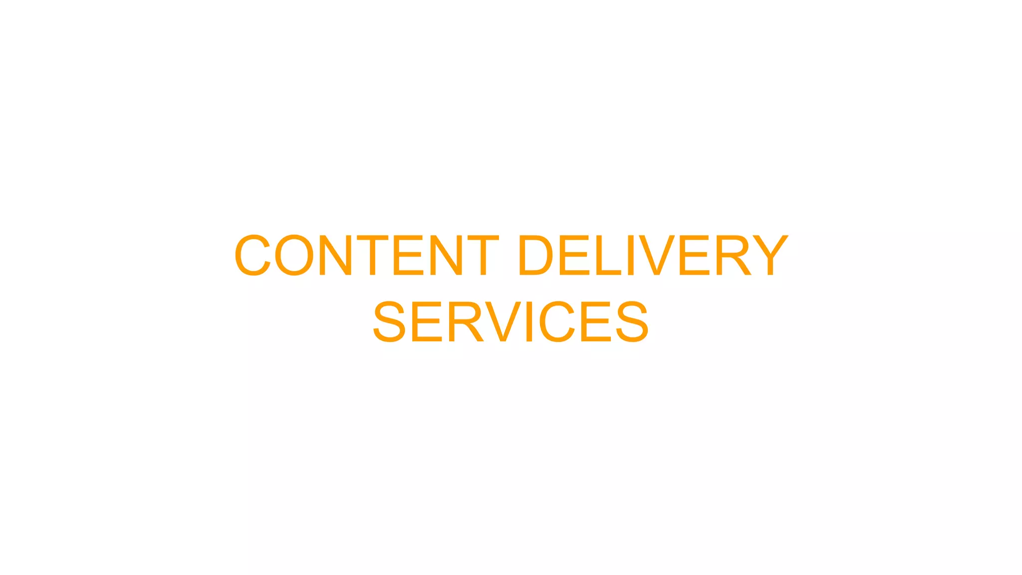 CONTENT DELIVERY
SERVICES
 