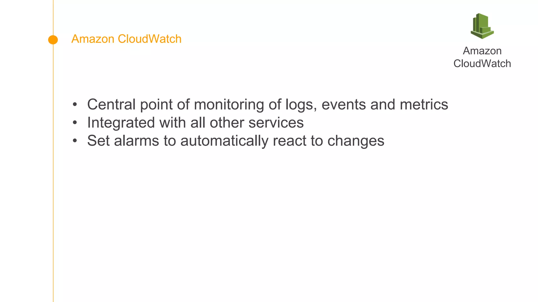 • Central point of monitoring of logs, events and metrics
• Integrated with all other services
• Set alarms to automatically react to changes
Amazon
CloudWatch
Amazon CloudWatch
 
