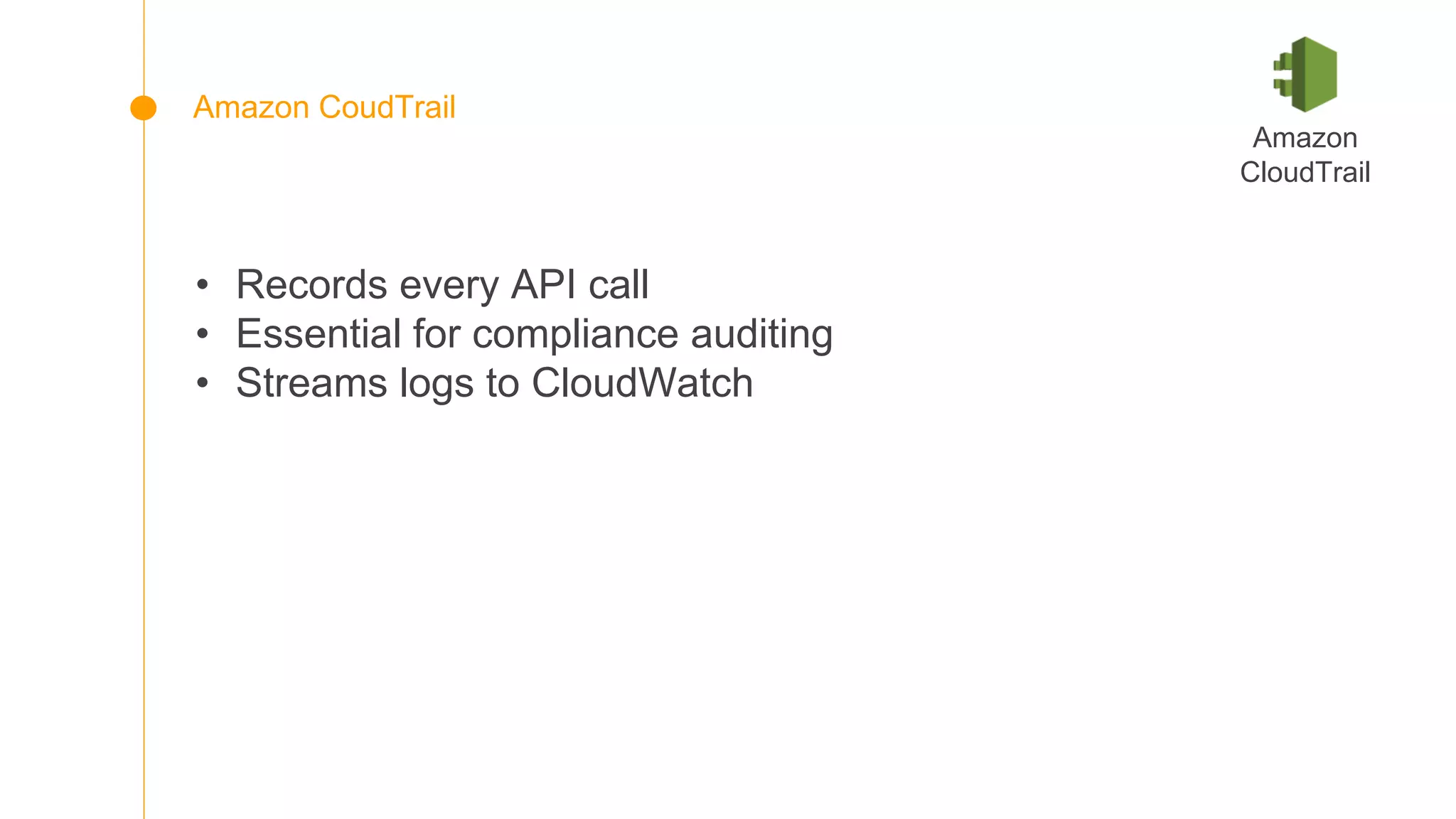 • Records every API call
• Essential for compliance auditing
• Streams logs to CloudWatch
Amazon
CloudTrail
Amazon CoudTrail
 