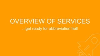 OVERVIEW OF SERVICES
...get ready for abbreviation hell
 
