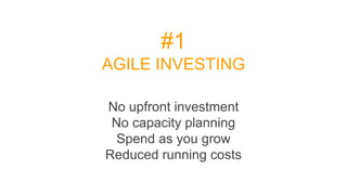 #1
AGILE INVESTING
No upfront investment
No capacity planning
Spend as you grow
Reduced running costs
 