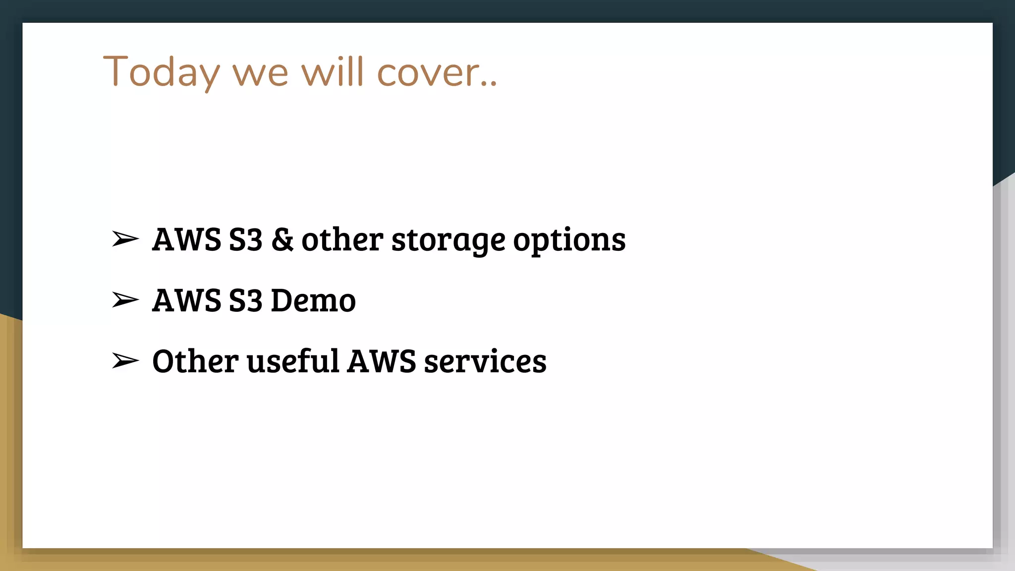 Today we will cover..
➢ AWS S3 & other storage options
➢ AWS S3 Demo
➢ Other useful AWS services
 