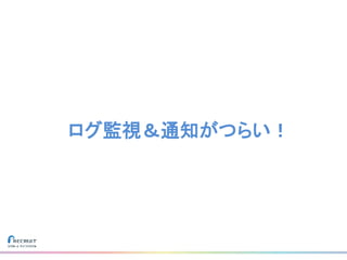 ログ監視＆通知がつらい！
 