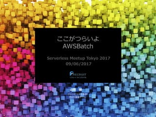 ここがつらいよ
AWSBatch
Serverless Meetup Tokyo 2017
09/06/2017
山田 雄
ネットビジネス本部
データ基盤チーム
 
