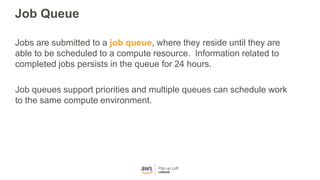 Job Queue
Jobs are submitted to a job queue, where they reside until they are
able to be scheduled to a compute resource. ...