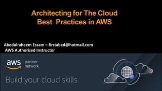 Architecting for The Cloud
Best Practices in AWS
Abedulraheem Essam – firstabed@hotmail.com
AWS Authorized Instructor
 